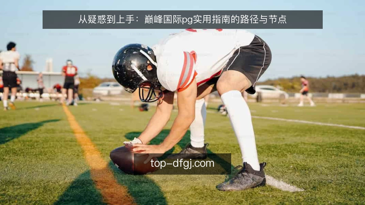 从疑惑到上手：巅峰国际pg实用指南的路径与节点