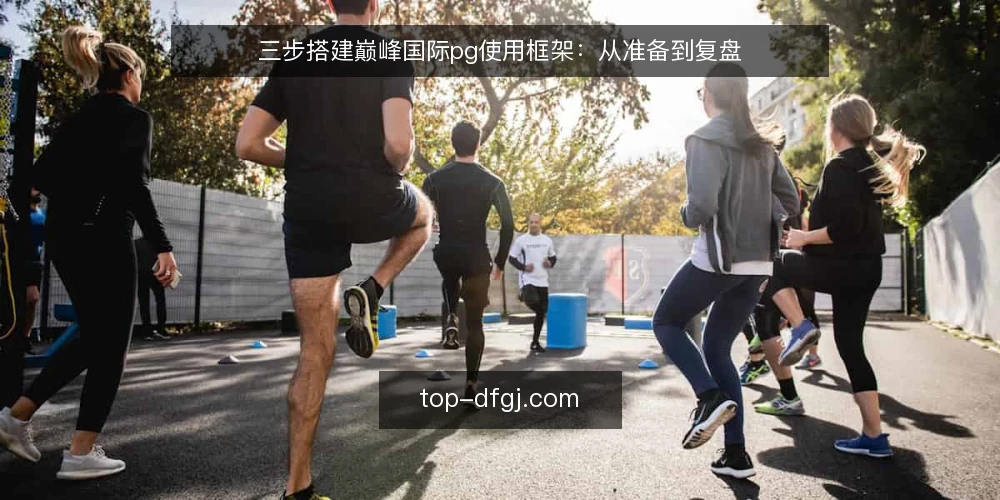 三步搭建巅峰国际pg使用框架:从准备到复盘 — 基线准备:明确当前状态与目标 配图