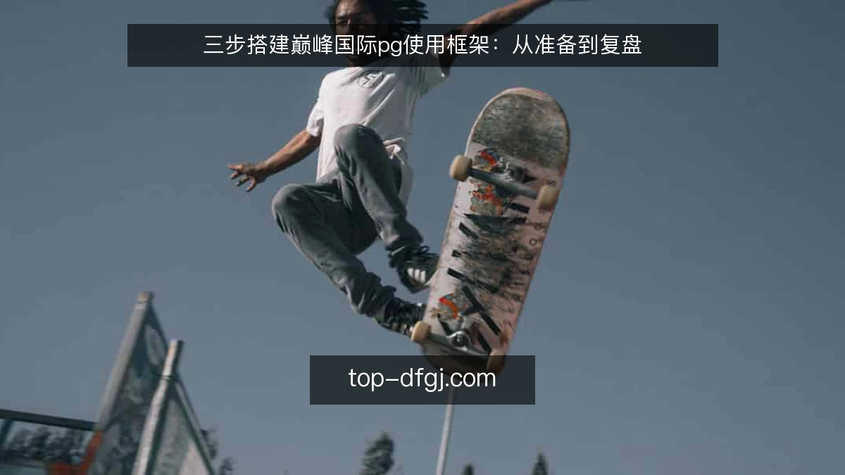 三步搭建巅峰国际pg使用框架:从准备到复盘