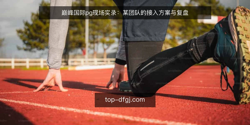 巅峰国际pg现场实录:某团队的接入方案与复盘 — 现场场景:接入前的期待与顾虑 配图