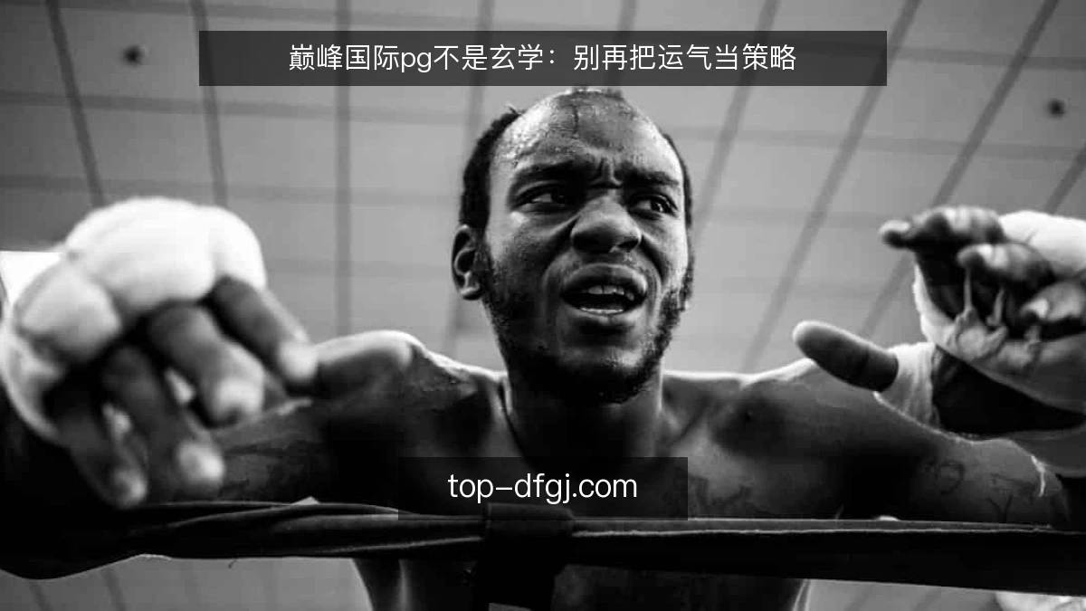 巅峰国际pg不是玄学：别再把运气当策略