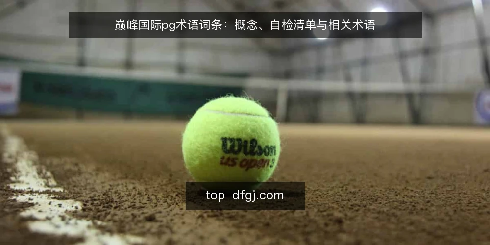 巅峰国际pg术语词条:概念、自检清单与相关术语 — 为何现在审计:术语与场景对齐 配图