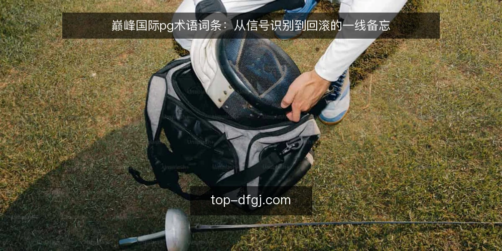 巅峰国际pg术语词条:从信号识别到回滚的一线备忘 — 信号识别:什么迹象值得关注 配图
