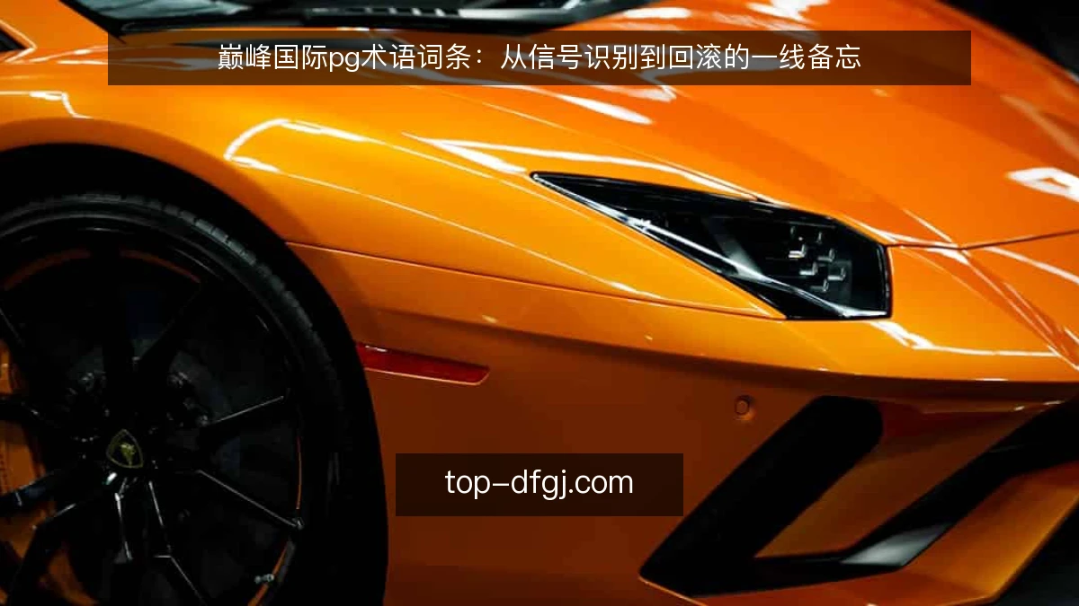 巅峰国际pg术语词条:从信号识别到回滚的一线备忘
