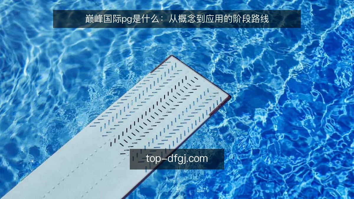 巅峰国际pg是什么:从概念到应用的阶段路线