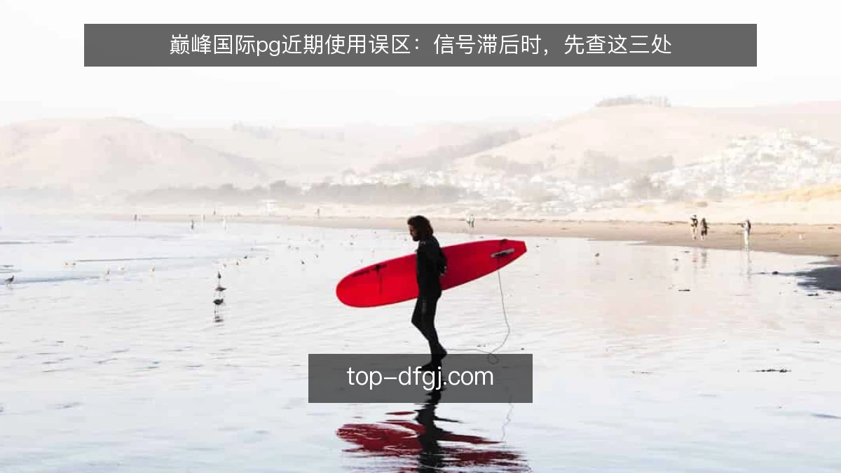巅峰国际pg近期使用误区:信号滞后时,先查这三处