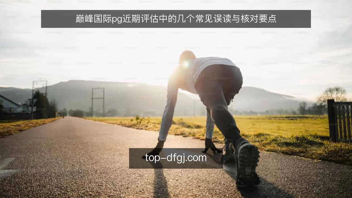 巅峰国际pg近期评估中的几个常见误读与核对要点