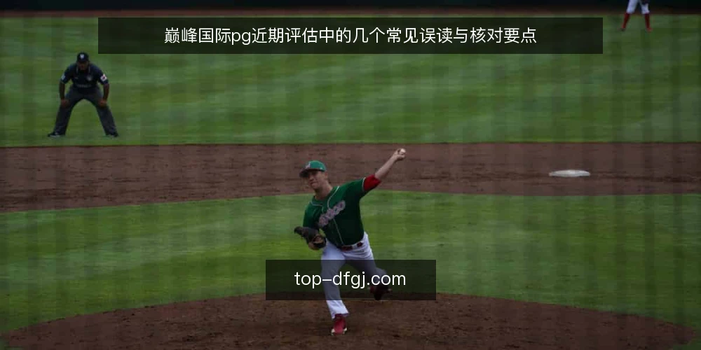 巅峰国际pg近期评估中的几个常见误读与核对要点 — 当前评估中的三个常见误读 配图