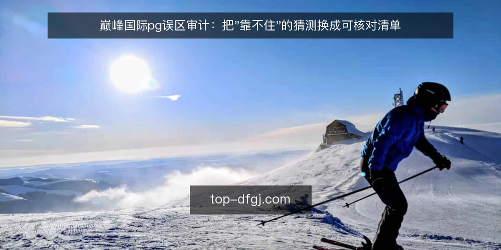 巅峰国际pg误区审计：把"靠不住"的猜测换成可核对清单 — 为什么现在要做一次误区审计 配图