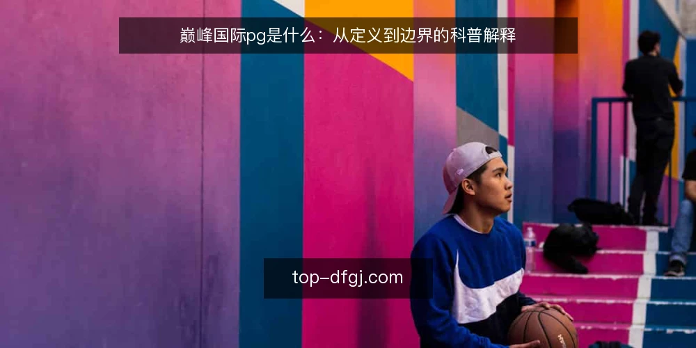 巅峰国际pg是什么:从定义到边界的科普解释 — 巅峰国际pg到底指什么:先厘清定义 配图