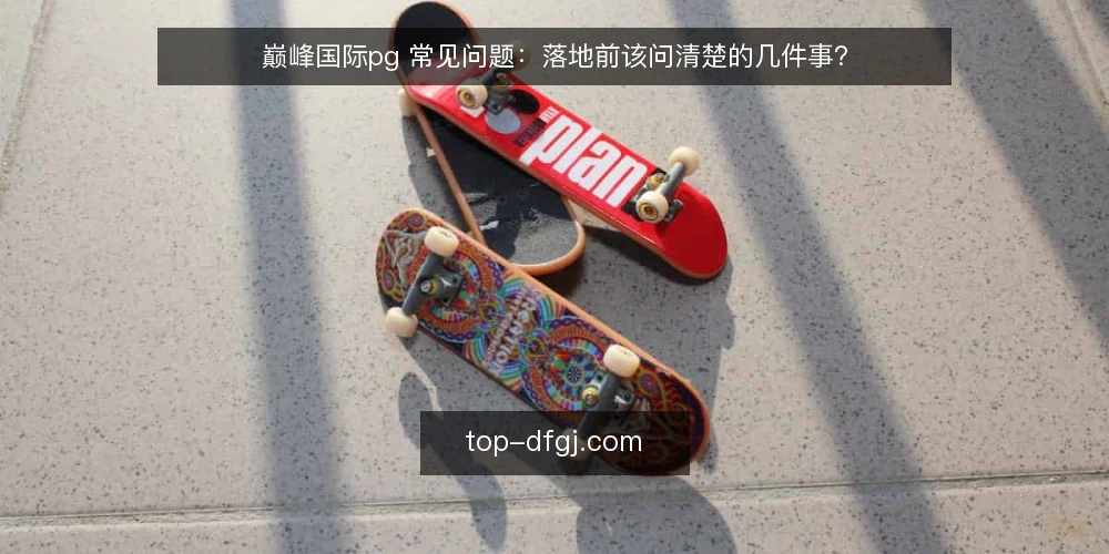 巅峰国际pg 常见问题:落地前该问清楚的几件事? — 先厘清:巅峰国际pg 的问题通常卡在哪里? 配图