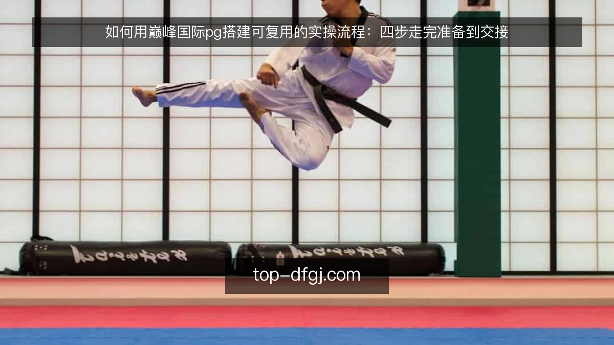 如何用巅峰国际pg搭建可复用的实操流程:四步走完准备到交接
