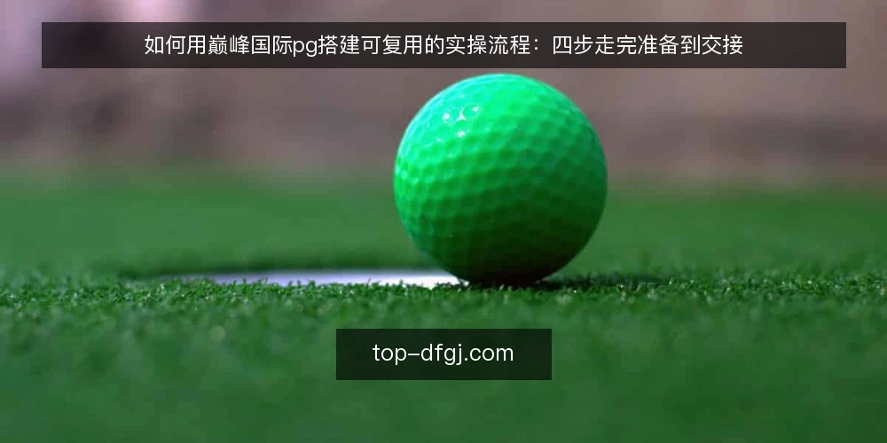 如何用巅峰国际pg搭建可复用的实操流程:四步走完准备到交接 — 第一步:准备阶段要确认的输入与工具 配图